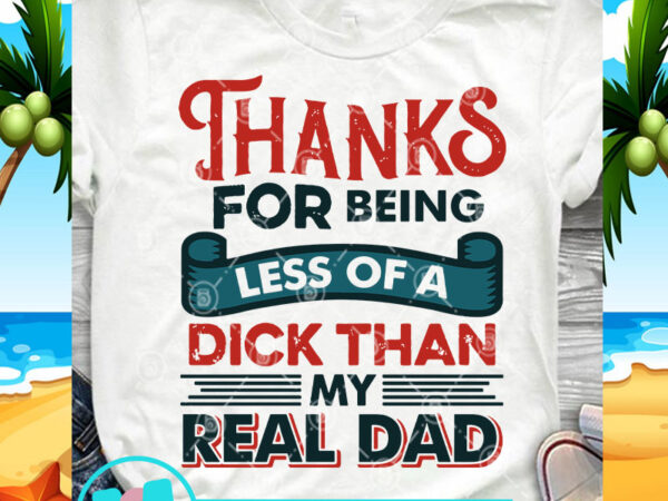 Thanks for being less of a dick than my real dad svg, dad 2020 svg, funny svg buy t shirt design artwork