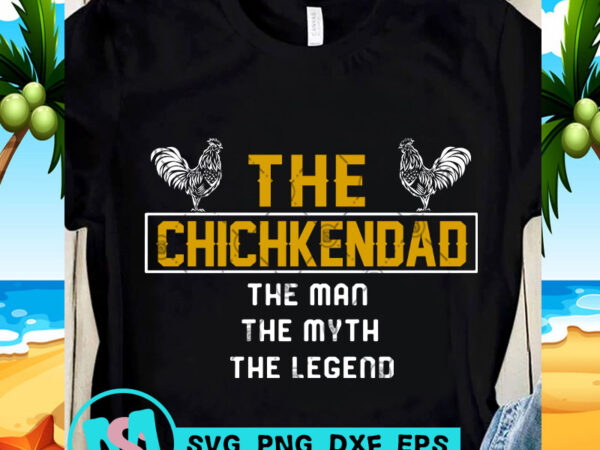 The chickendad the man the myth the legend svg, dad 2020 svg, funny svg, quote svg design for t shirt