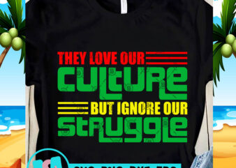 They Love Our Culture But Ignore Our Struggle SVG, Funny SVG, Quote SVG shirt design png