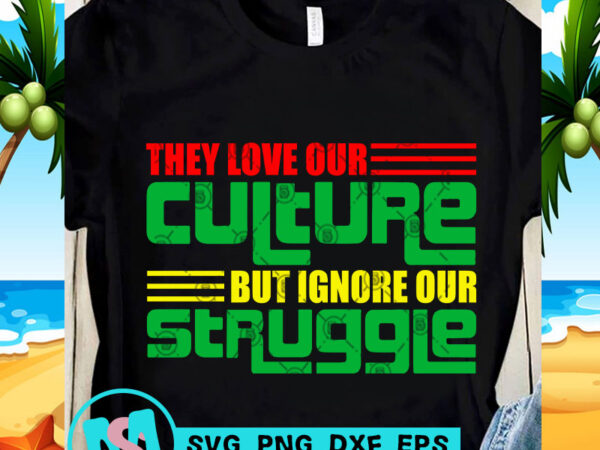 They love our culture but ignore our struggle svg, funny svg, quote svg shirt design png They love our culture but ignore our struggle svg, funny svg, quote svg shirt design png