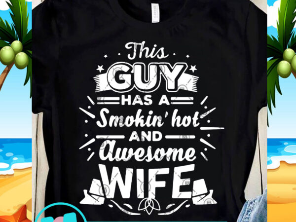 This guy has a smokin’ hot and awesome wife svg, funny svg, quote svg t shirt design for sale