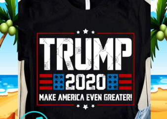 Trump 2020 Make America Even Greater SVG, Trump SVG, America SVG, Funny SVG design for t shirt
