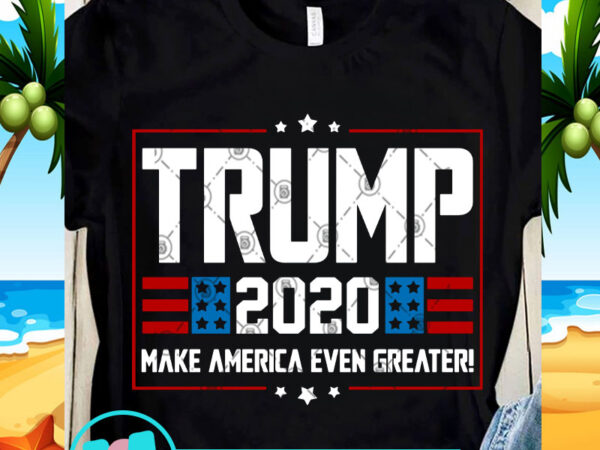 Trump 2020 make america even greater svg, trump svg, america svg, funny svg design for t shirt
