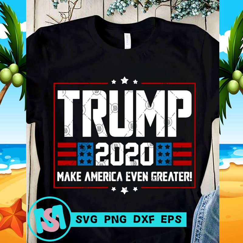 Trump 2020 Make America Even Greater SVG, Trump SVG, America SVG, Funny SVG