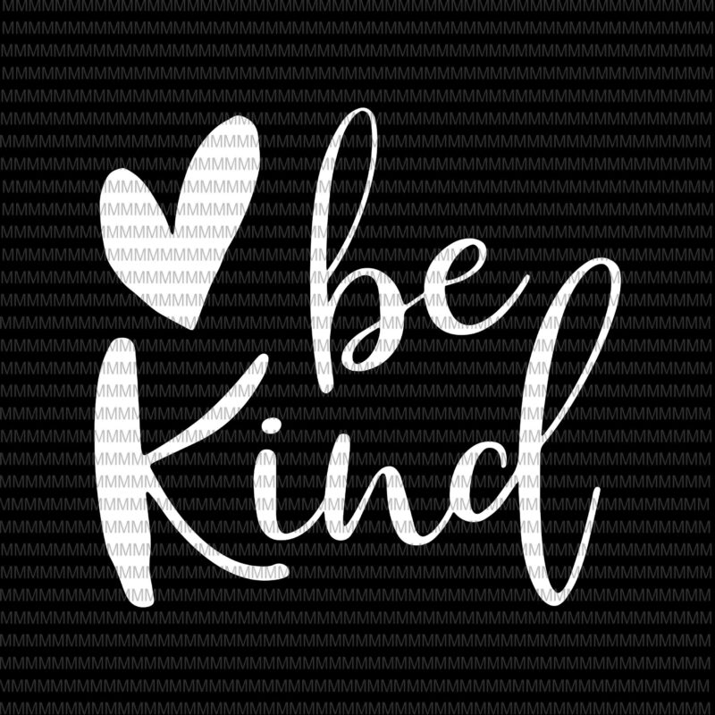 Be kind svg, Kindness svg, heart be kind svg, clipart, heart be kind vector, be kind vector, svg, png, dxf, epas, ai t shirt design