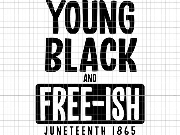 Young black and free-ish juneteenth 1865, juneteenth 1865, juneteenth 1865 svg, juneteenth svg, black history svg, african american svg, juneteenth t-shirt design for sale