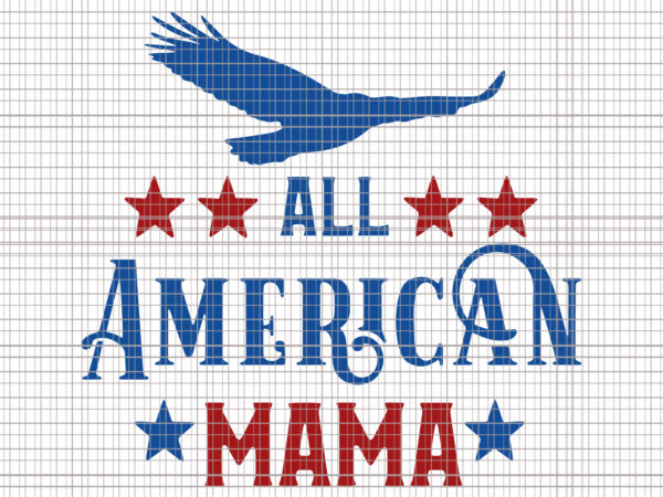 All american mama svg, all american mama, fourth of july svg, all american mama 4th of july, merica svg, patriotic svg, america svg, independence day t shirt vector