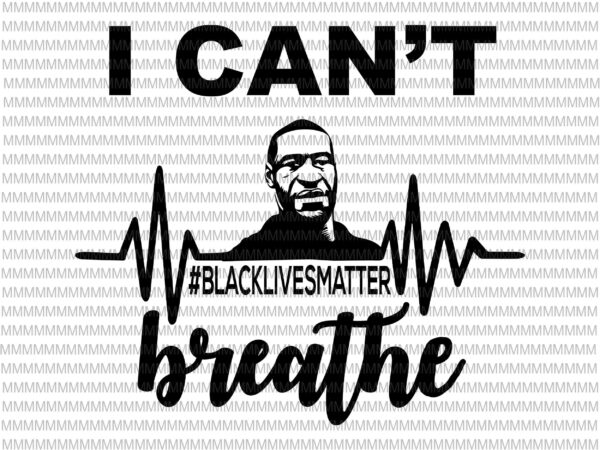 I can’t breathe svg, black lives matter svg, george floyd svg, george floyd vector, george floyd design, african american svg , black lives matter, african