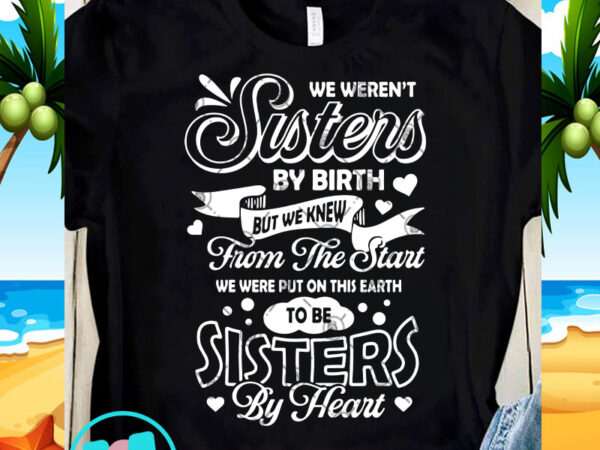 We weren’t sisters by birth but we knew from the start svg, funny svg, quote svg t-shirt design png