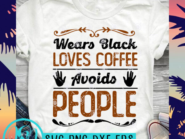 Wears black loves coffee avoids people svg, funny svg, coffee svg buy t shirt design artwork