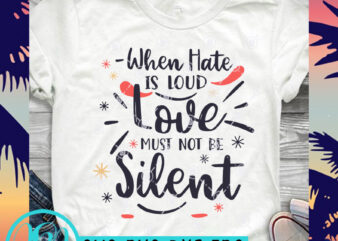 When Hate Is Loud Love Must Not Be Silent SVG, Funny SVG, Quote SVG, Love SVG commercial use t-shirt design