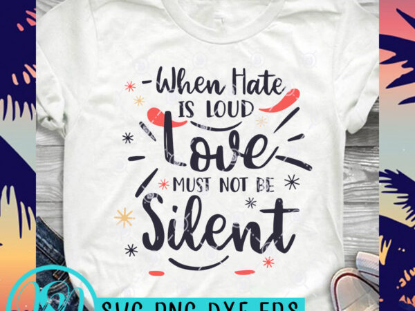 Download When Hate Is Loud Love Must Not Be Silent Svg Funny Svg Quote Svg Love Svg Commercial Use T Shirt Design Buy T Shirt Designs