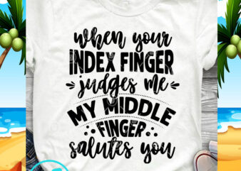 When Your Index Finger Judges Me My Middle Finger Salutes You SVG, Funny SVG, Quote SVG print ready t shirt design