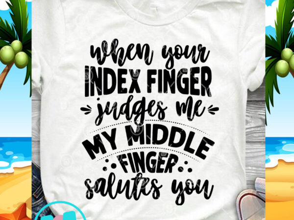 When your index finger judges me my middle finger salutes you svg, funny svg, quote svg print ready t shirt design