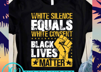 White Silence Equals White Consent Black Lives Matter SVG, Black Lives Matter SVG, George Floyd SVG ready made tshirt design