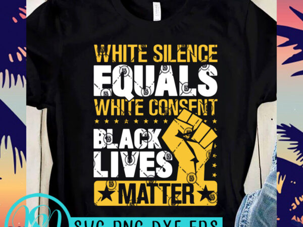 White silence equals white consent black lives matter svg, black lives matter svg, george floyd svg ready made tshirt design