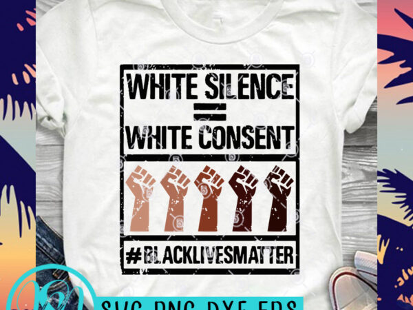 White silence white consent black lives matter svg, black lives matter svg ready made tshirt design