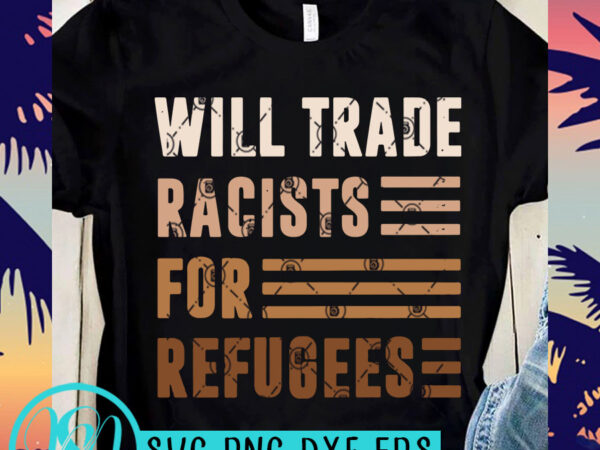Will trade racists for refugees svg, skin color svg, black lives matter svg graphic t-shirt design