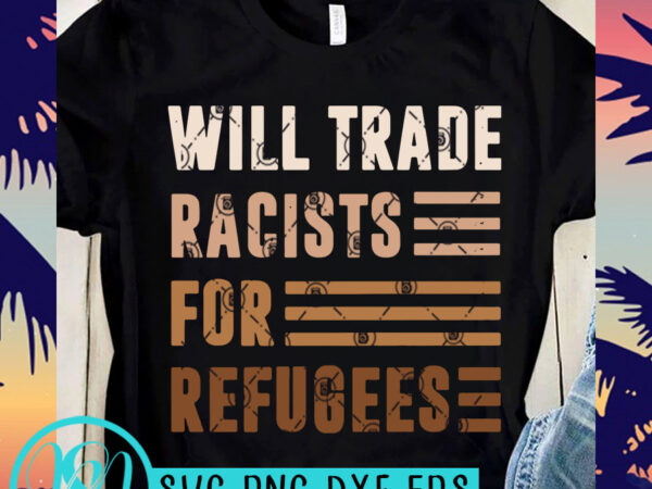 Will trade racists for refugees svg, skin color svg, black lives matter svg graphic t-shirt design Will trade racists for refugees svg, skin color svg, black lives matter svg graphic t-shirt design