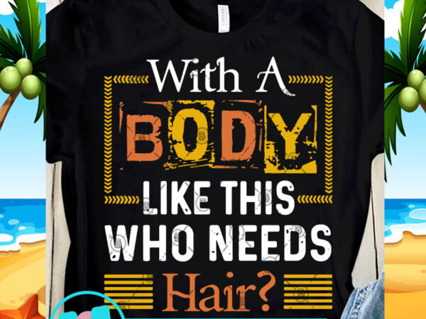 With a body like this who needs hair svg, funny svg, quote svg t shirt design for download