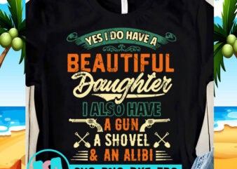 Yes I Do Have A Beautiful Daughter I Also Have A Gun A Shovel And An Alibi SVG, Funny SVG, Quote SVG buy t shirt