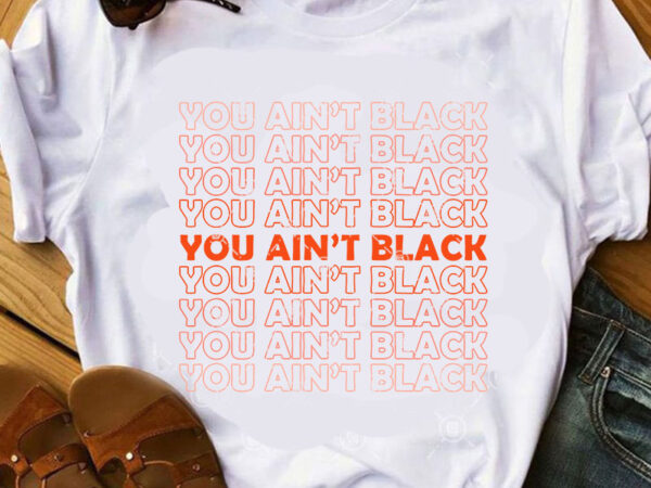 You ain’t black svg, funny svg, quote svg, trending svg graphic t-shirt design