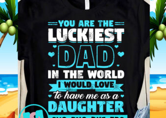 You Are The Luckiest Dad In The World I Would Love To Have Me As A Daughter SVG, DAD 2020 SVG, Funny SVG design for