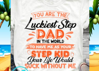 You Are The Luckiest Step Dad In The World To Have Me As Your Step Kid SVG, Funny SVG, Quote SVG design for t shirt
