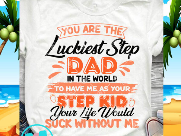 You are the luckiest step dad in the world to have me as your step kid svg, funny svg, quote svg design for t shirt