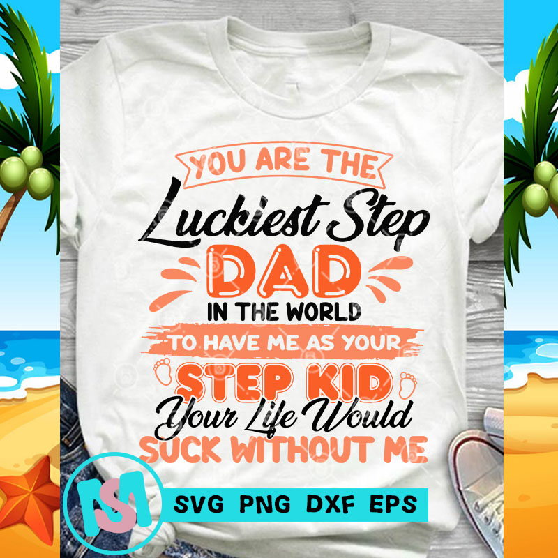 You Are The Luckiest Step Dad In The World To Have Me As Your Step Kid Svg Funny Svg Quote Svg Design For T Shirt Buy T Shirt Designs