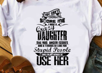 You Can’t Scare Me I Have A Crazy Daughter She Has Anger Issues And A Serious Dislike For Stupid People And I’m Not Afraid To