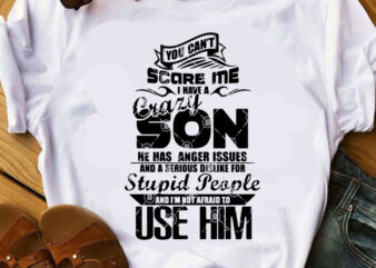 You Can’t Scare Me I Have A Crazy Son He Has Anger Issues And A Serious Dislike For Stupid People And I’m Not Afraid To t shirt design template
