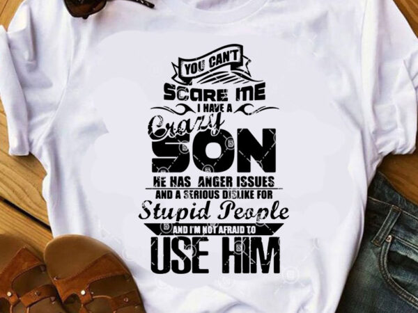 You can’t scare me i have a crazy son he has anger issues and a serious dislike for stupid people and i’m not afraid to t shirt design template