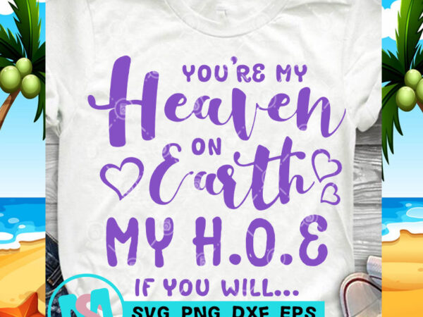You’re my heaven on earth my h o e if you will svg, quote svg, funny svg print ready t shirt design