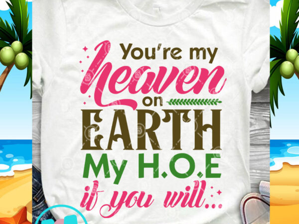 You’re my heaven on earth my h o e if you will svg, quote svg, funny svg t-shirt design for commercial use