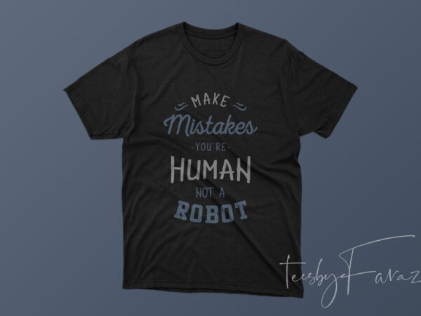 Make mistakes, you are human, not a robot ready to print t shirt designs for sale