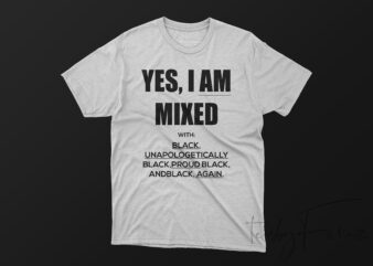 Yes I am Mixed with BLACK, UNAPOLOGETICALLY BLACK,PROUD BLACK, ANDBLACK, AGAIN. graphic t-shirt design