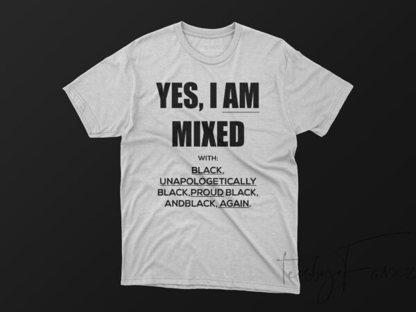 Yes i am mixed with black, unapologetically black,proud black, andblack, again. graphic t-shirt design