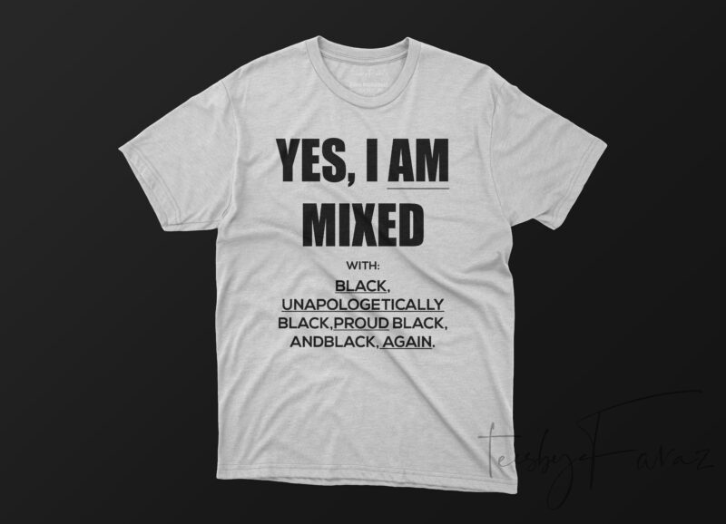 Yes I am Mixed with BLACK, UNAPOLOGETICALLY BLACK,PROUD BLACK, ANDBLACK, AGAIN. graphic t-shirt design