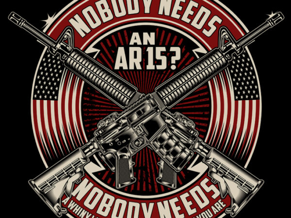 Nobody needs an ar15 T shirt vector artwork