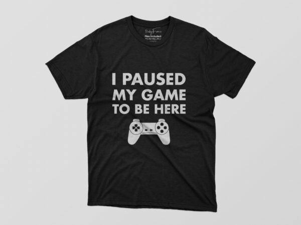 I Paused My Game To Be Here Tshirt Design - Buy t-shirt designs