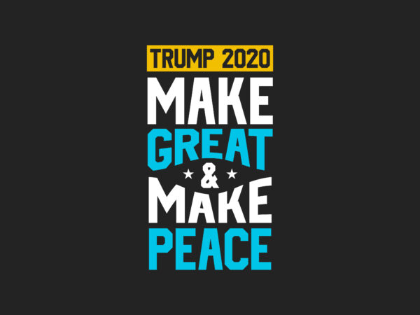 Trump 2020, make great and make peace. eps svg png t shirt designs for sale