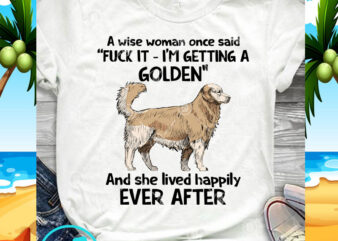 A Wise Woman Once Said Fuck It I’m Getting A Golden And She Lived Happily Ever After SVG, Dog SVG, Golden Retriever SVG t shirt vector
