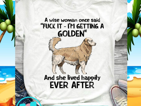 A wise woman once said fuck it i’m getting a golden and she lived happily ever after svg, dog svg, golden retriever svg t shirt vector A wise woman once said fuck it i’m getting a golden and she lived happily ever after svg, dog svg, golden retriever svg t shirt vector