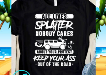 All Lives Splatter Nobody Cares About Your Protest Keep Your Ass Out Of The Road SVG, Funny SVG, Quote SVG