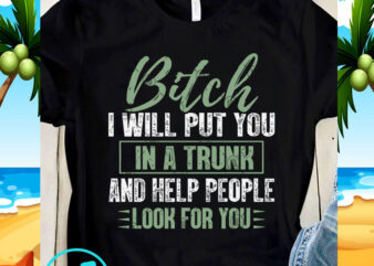 Bitch I Will Put You In A Truck And Help People Look For You SVG, Quote SVG, Funny SVG t shirt template