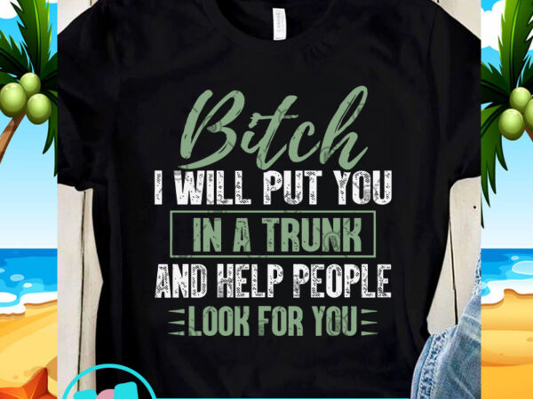 Bitch i will put you in a truck and help people look for you svg, quote svg, funny svg t shirt template