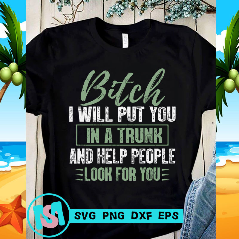 Bitch I Will Put You In A Truck And Help People Look For You SVG, Quote SVG, Funny SVG