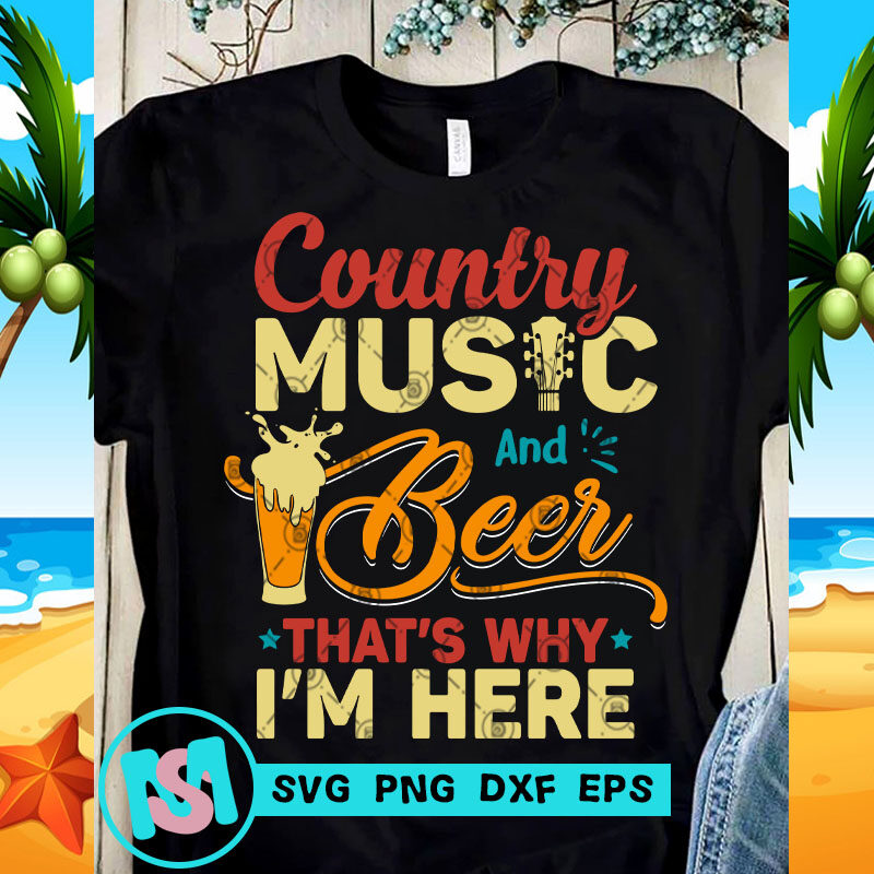 Country Music And Beer That's Why I'm Here SVG, Beer SVG, Summer SVG, Music SVG, Funny SVG