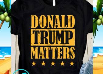 Donald Trump Matters SVG, Trump 2020 SVG, Funny SVG, Quote SVG t shirt vector illustration